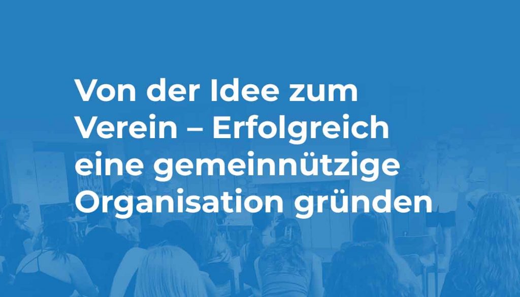 Von der Idee zum Verein – Erfolgreich eine gemeinnützige Organisation gründen
